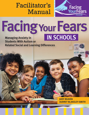 Facing Your Fears in Schools: Managing Anxiety in Students with Autism or Related Social and Learning Differences--Facilitator's Manual - Reaven, Judy, and Blakely-Smith, Audrey