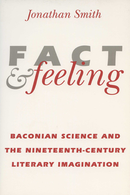 Fact and Feeling: Baconian Science and the Nineteenth-Century Literary Imagination - Smith, Jonathan