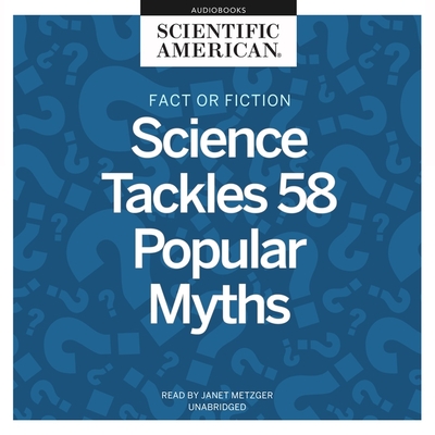 Fact or Fiction: Science Tackles 58 Popular Myths - Scientific American, and Metzger, Janet (Read by)