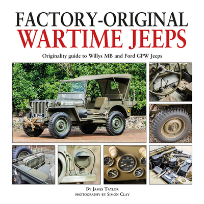 Factory-Original Wartime Jeeps: Originality Guide covering wartime Willys MB and Ford GPW Jeeps - Taylor, James, and Clay, Simon (Photographer)