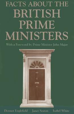 Facts about the British Prime Ministers - Englefield, Dermot J T, and Seaton, Janet, and White, Isobel