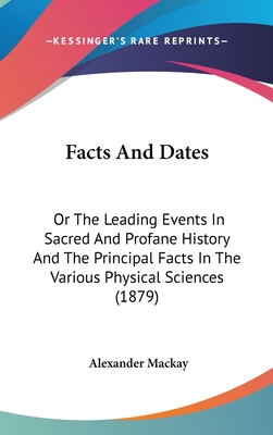 Facts And Dates: Or The Leading Events In Sacred And Profane History And The Principal Facts In The Various Physical Sciences (1879) - MacKay, Alexander