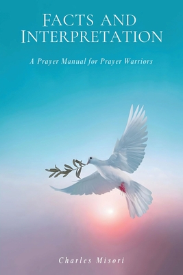 Facts and Interpretation: A Prayer Manual for Prayer Warriors - Misori, Charles