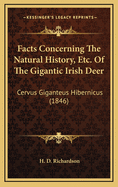 Facts Concerning the Natural History, Etc. of the Gigantic Irish Deer: Cervus Giganteus Hibernicus (1846)