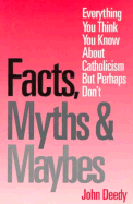 Facts, Myths and Maybes: Everything You Think You Know about Catholicism, But Perhaps Don't