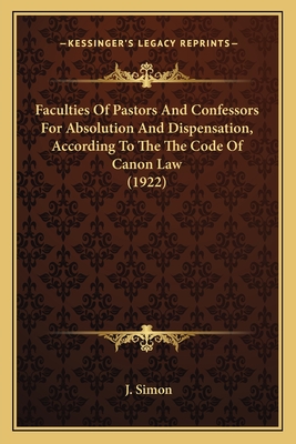 Faculties Of Pastors And Confessors For Absolution And Dispensation, According To The The Code Of Canon Law (1922) - Simon, J