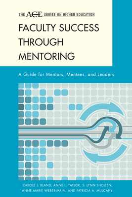 Faculty Success Through Mentoring: A Guide for Mentors, Mentees, and Leaders - Bland, Carole J, and Taylor, Anne L, and Shollen, S Lynn