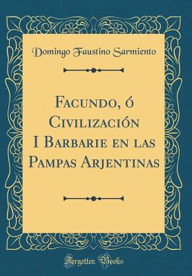 Facundo,  Civilizacin I Barbarie En Las Pampas Arjentinas (Classic Reprint) - Sarmiento, Domingo Faustino