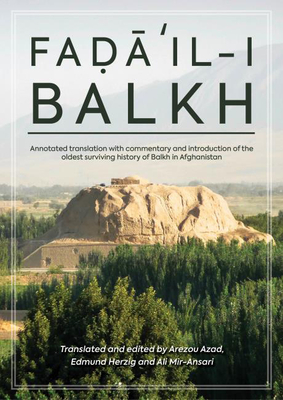 Fadail-i Balkh or the Merits of Balkh: Annotated translation with commentary and introduction of the oldest surviving history of Balkh in Afghanistan - Azad, Arezou, and Herzig, Edmund, and Mir-Ansari, Ali (Editor)