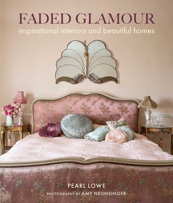 Faded Glamour: Inspirational Interiors and Beautiful Homes - Lowe, Pearl