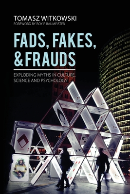 Fads, Fakes, and Frauds: Exploding Myths in Culture, Science and Psychology - Witkowski, Tomasz, and Baumeister, Roy (Foreword by), and Fleming, Ken (Translated by)