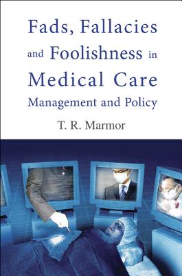 Fads, Fallacies and Foolishness in Medical Care Management and Policy - Marmor, Theodore R, Professor