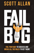 Fail Big, Expanded Edition: Fail Your Way to Success and Break All the Rules to Get There