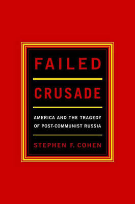 Failed Crusade: America and the Tragedy of Post-Commumist Russia - Cohen, Stephen F, PH.D.