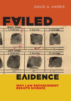 Failed Evidence: Why Law Enforcement Resists Science - Harris, David A, Professor