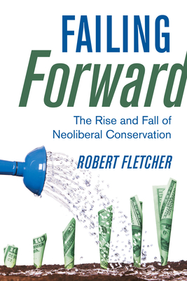 Failing Forward: The Rise and Fall of Neoliberal Conservation - Fletcher, Robert