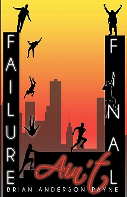 Failure Ain't Final: Its not the end; Its where you begin again! - Anderson-Payne, Brian