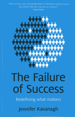 Failure of Success, The - Redefining what matters - Kavanagh, Jennifer