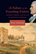 Failure of the Founding Fathers: Jefferson, Marshall, and the Rise of Presidential Democracy