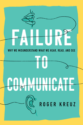 Failure to Communicate: Why We Misunderstand What We Hear, Read, and See - Kreuz, Roger