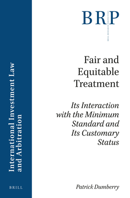 Fair and Equitable Treatment: Its Interaction with the Minimum Standard and Its Customary Status - Dumberry, Patrick