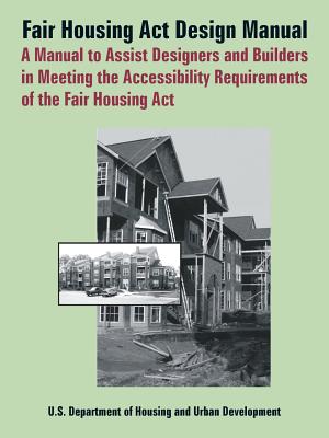 Fair Housing ACT Design Manual: A Manual to Assist Designers and Builders in Meeting the Accessibility Requirements of the Fair Housing ACT - Department of Housing & Urban Developmen, and Barrier Free Environments, and Dept of Housing and Urban Development