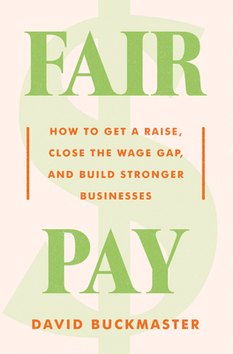 Fair Pay: How to Get a Raise, Close the Wage Gap, and Build Stronger Businesses - Buckmaster, David