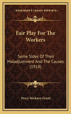 Fair Play for the Workers: Some Sides of Their Maladjustment and the Causes (1918) - Grant, Percy Stickney