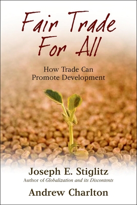 Fair Trade for All: How Trade Can Promote Development - Stiglitz, Joseph E, and Charlton, Andrew