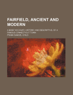 Fairfield, Ancient and Modern: A Brief Account, Historic and Descriptive, of a Famous Connecticut Town
