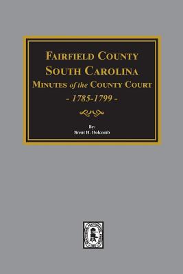 Fairfield County, South Carolina Minutes of the County Court, 1785-1789 - Holcomb, Brent (Compiled by)