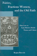 Fairies, Fractions Women, and the Old Faith: Fairy Lore in Early Modern British Drama and Culture