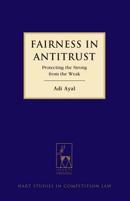 Fairness in Antitrust: Protecting the Strong from the Weak - Ayal, Adi