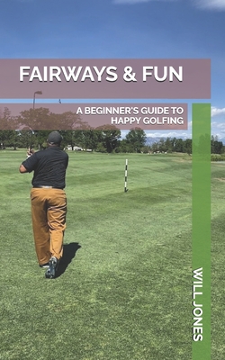 Fairways & Fun: A Beginner's Guide to Happy Golfing - Jones, Will