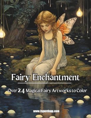 Fairy Enchantment: Awaken the Magic Within: Over 24 Ethereal Scenes to Color - Hyperdogg