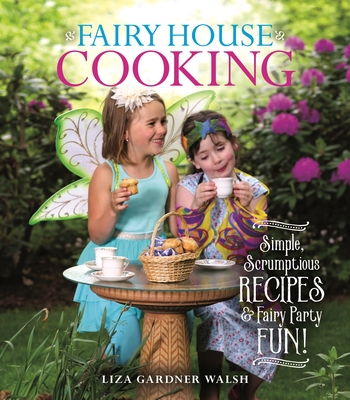 Fairy House Cooking: Simple Scrumptious Recipes & Fairy Party Fun! - Walsh, Liza Gardner