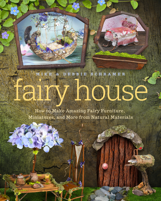 Fairy House: How to Make Amazing Fairy Furniture, Miniatures, and More from Natural Materials - Schramer, Debbie, and Schramer, Mike