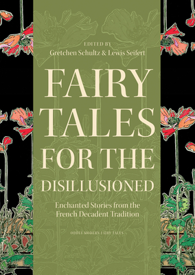 Fairy Tales for the Disillusioned: Enchanted Stories from the French Decadent Tradition - Schultz, Gretchen (Editor), and Seifert, Lewis (Editor)