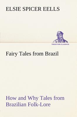 Fairy Tales from Brazil How and Why Tales from Brazilian Folk-Lore - Eells, Elsie Spicer