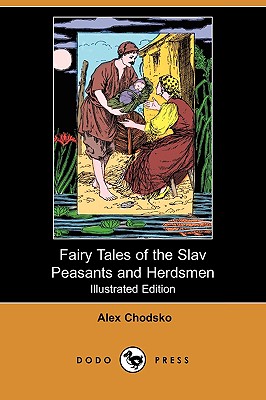 Fairy Tales of the Slav Peasants and Herdsmen (Illustrated Edition) (Dodo Press) - Chodsko, Alex, and Harding, Emily J (Translated by)