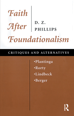 Faith After Foundationalism: Plantinga-rorty-lindbeck-berger-- Critiques And Alternatives - Phillips, D. Z.