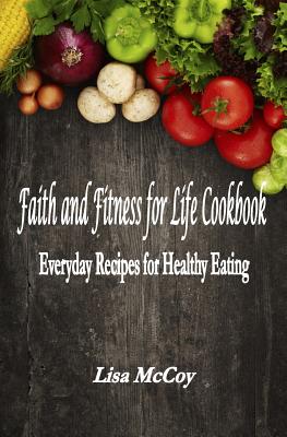 Faith and Fitness for Life Cookbook: Everyday Recipes for Healthy Eating - McCoy, Lisa M