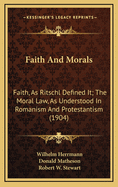 Faith and Morals: Faith, as Ritschl Defined It; The Moral Law, as Understood in Romanism and Protestantism (1904)