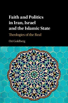 Faith and Politics in Iran, Israel, and the Islamic State: Theologies of the Real - Goldberg, Ori