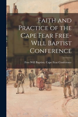 Faith and Practice of the Cape Fear Free-Will Baptist Conference - Free Will Baptists (1727-1935) Cape (Creator)