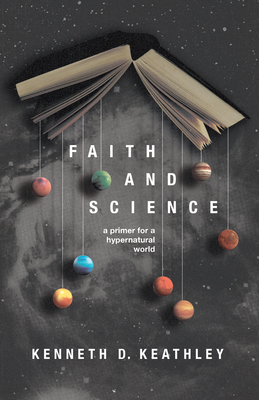 Faith and Science: A Primer for a Hypernatural World - Keathley, Kenneth D, and Quinn, Benjamin T (Editor)