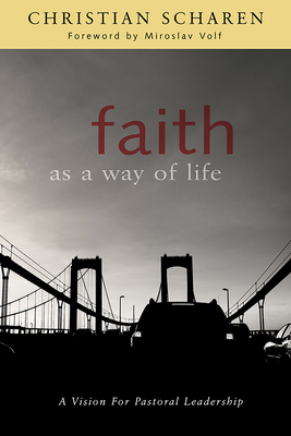 Faith as a Way of Life: A Vision for Pastoral Leadership - Scharen, Christian, and Volf, Miroslav (Foreword by)