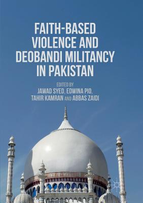 Faith-Based Violence and Deobandi Militancy in Pakistan - Syed, Jawad, Dr. (Editor), and Pio, Edwina (Editor), and Kamran, Tahir (Editor)