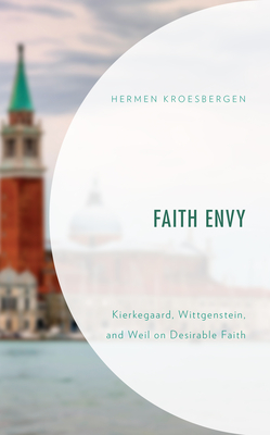 Faith Envy: Kierkegaard, Wittgenstein, and Weil on Desirable Faith - Kroesbergen, Hermen