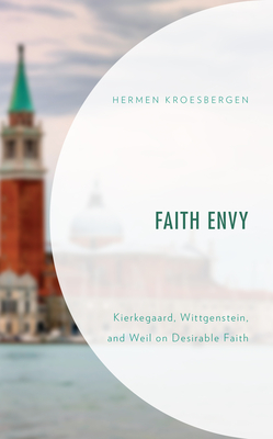 Faith Envy: Kierkegaard, Wittgenstein, and Weil on Desirable Faith - Kroesbergen, Hermen